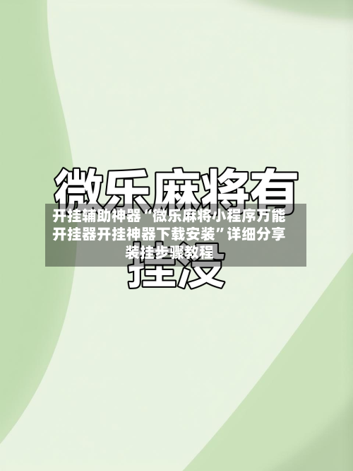 开挂辅助神器“微乐麻将小程序万能开挂器开挂神器下载安装	”详细分享装挂步骤教程-第2张图片