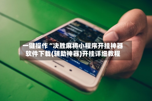 一键操作“决胜麻将小程序开挂神器软件下载(辅助神器)开挂详细教程-第2张图片