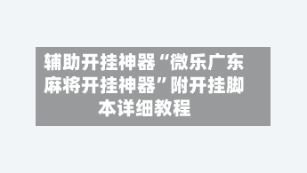 辅助开挂神器“微乐广东麻将开挂神器	”附开挂脚本详细教程-第2张图片