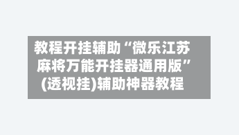 教程开挂辅助“微乐江苏麻将万能开挂器通用版”(透视挂)辅助神器教程