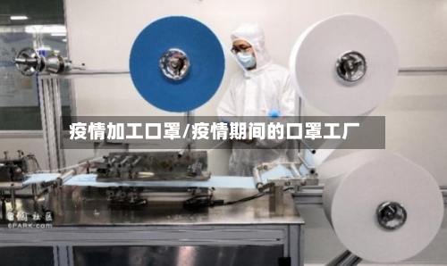 疫情加工口罩/疫情期间的口罩工厂-第1张图片