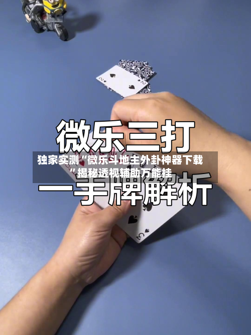 独家实测“微乐斗地主外卦神器下载”揭秘透视辅助万能挂-第2张图片