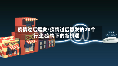 疫情过后爆发/疫情过后爆发的20个行业,疫情下的新机遇-第2张图片