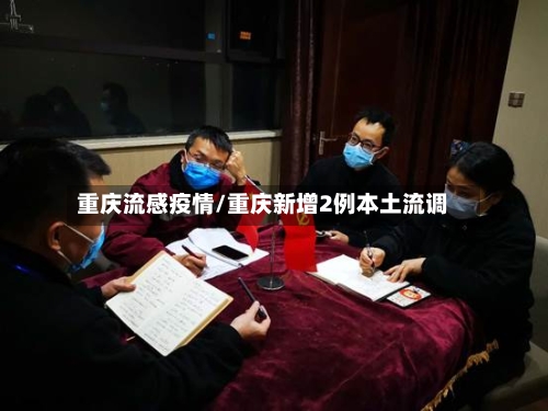 重庆流感疫情/重庆新增2例本土流调-第2张图片