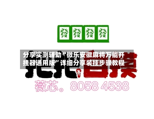 分享实测辅助“微乐安徽麻将万能开挂器通用版”详细分享装挂步骤教程-第1张图片