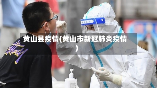 黄山县疫情(黄山市新冠肺炎疫情)-第3张图片