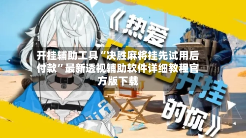 开挂辅助工具“决胜麻将挂先试用后付款”最新透视辅助软件详细教程官方版下载