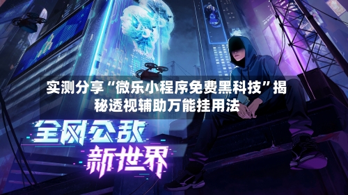 实测分享“微乐小程序免费黑科技”揭秘透视辅助万能挂用法