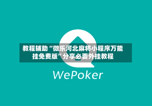 教程辅助“微乐河北麻将小程序万能挂免费版”分享必要外挂教程-第1张图片