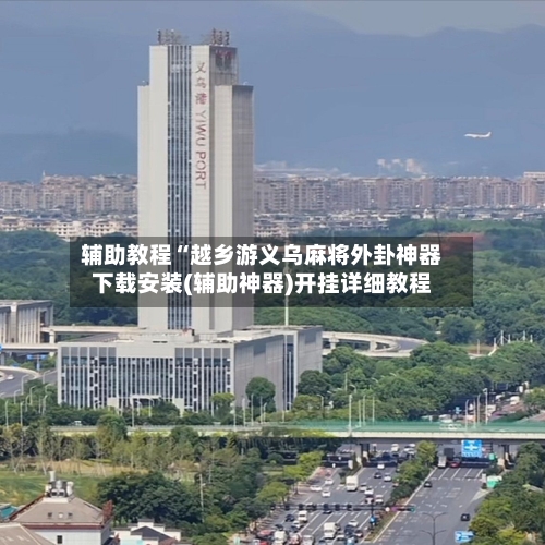 辅助教程“越乡游义乌麻将外卦神器下载安装(辅助神器)开挂详细教程-第1张图片