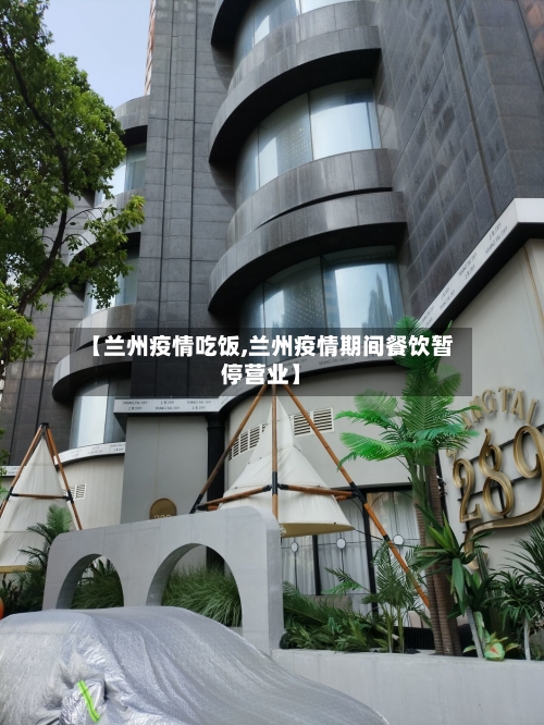 【兰州疫情吃饭,兰州疫情期间餐饮暂停营业】