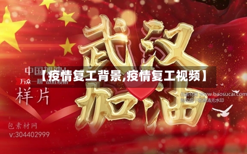 【疫情复工背景,疫情复工视频】-第1张图片