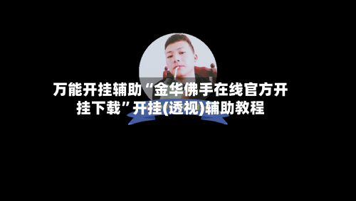 万能开挂辅助“金华佛手在线官方开挂下载	”开挂(透视)辅助教程-第2张图片