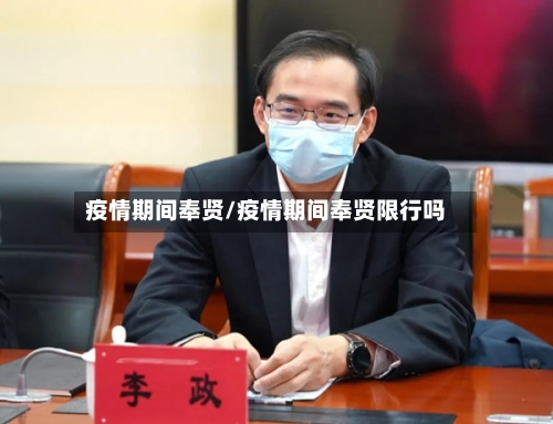 疫情期间奉贤/疫情期间奉贤限行吗-第1张图片