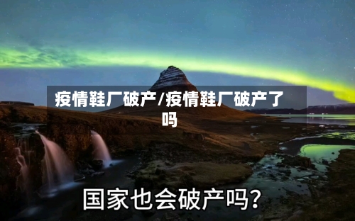 疫情鞋厂破产/疫情鞋厂破产了吗-第3张图片