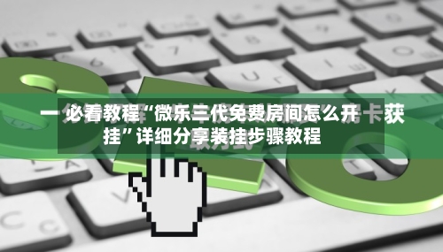 必看教程“微乐三代免费房间怎么开挂	”详细分享装挂步骤教程-第2张图片