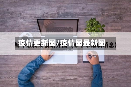 疫情更新图/疫情图最新图-第2张图片