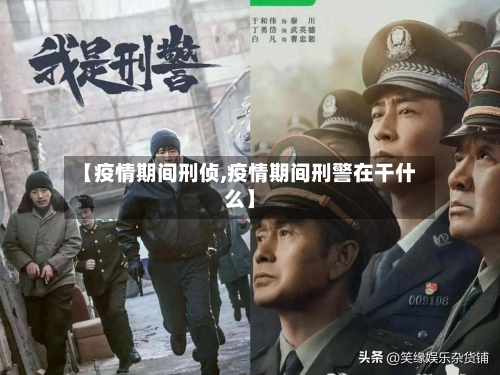 【疫情期间刑侦,疫情期间刑警在干什么】