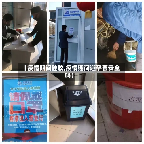 【疫情期间硅胶,疫情期间避孕套安全吗】-第2张图片