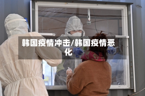 韩国疫情冲击/韩国疫情恶化-第3张图片