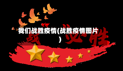 我们战胜疫情(战胜疫情图片)-第1张图片
