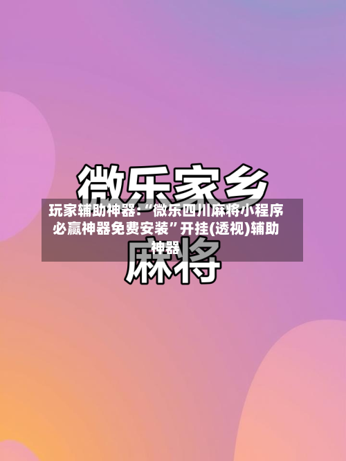 玩家辅助神器:“微乐四川麻将小程序必赢神器免费安装”开挂(透视)辅助神器