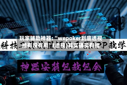 玩家辅助神器:“wepoker到底透视挂有没有用”(透视)其实确实有挂