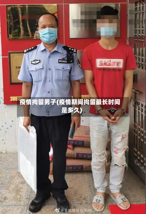 疫情拘留男子(疫情期间拘留最长时间是多久)-第3张图片