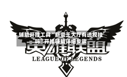 辅助开挂工具“新蛮王大厅有透视挂吗”开挂辅助详细步骤-第1张图片