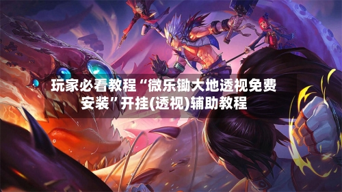 玩家必看教程“微乐锄大地透视免费安装”开挂(透视)辅助教程-第1张图片