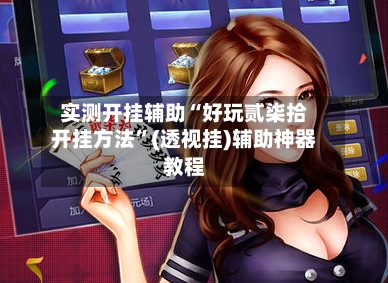 实测开挂辅助“好玩贰柒拾开挂方法	”(透视挂)辅助神器教程-第1张图片