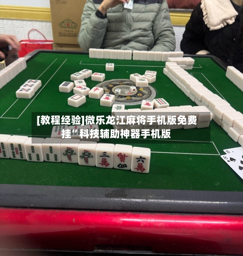 [教程经验]微乐龙江麻将手机版免费挂	”科技辅助神器手机版-第2张图片