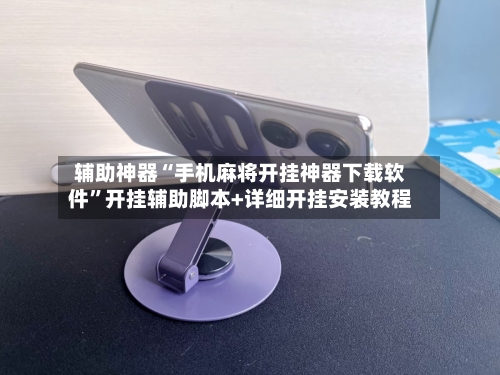 辅助神器“手机麻将开挂神器下载软件	”开挂辅助脚本+详细开挂安装教程-第1张图片