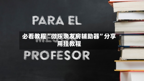 必看教程“微乐亲友房辅助器	”分享用挂教程-第1张图片