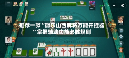 推荐一款“微乐山西麻将万能开挂器”掌握辅助功能必胜规则