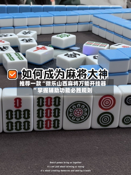 推荐一款“微乐山西麻将万能开挂器”掌握辅助功能必胜规则-第3张图片
