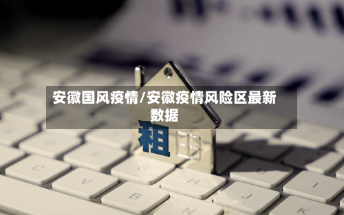 安徽国风疫情/安徽疫情风险区最新数据-第3张图片