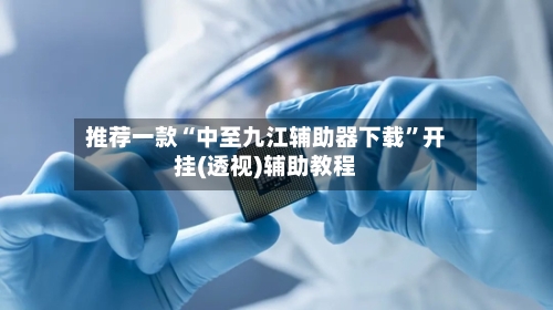 推荐一款“中至九江辅助器下载	”开挂(透视)辅助教程-第2张图片