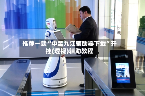 推荐一款“中至九江辅助器下载	”开挂(透视)辅助教程-第3张图片