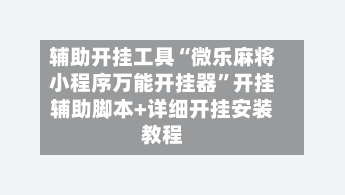 辅助开挂工具“微乐麻将小程序万能开挂器”开挂辅助脚本+详细开挂安装教程-第1张图片