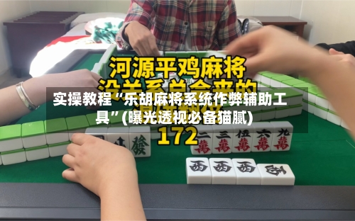 实操教程“乐胡麻将系统作弊辅助工具	”(曝光透视必备猫腻)-第1张图片