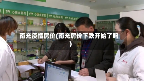 南充疫情房价(南充房价下跌开始了吗)-第3张图片