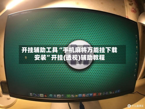 开挂辅助工具“手机麻将万能挂下载安装”开挂(透视)辅助教程-第2张图片