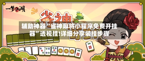 辅助神器“雀神麻将小程序免费开挂器”透视挂!详细分享装挂步骤-第2张图片