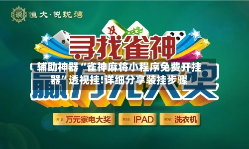 辅助神器“雀神麻将小程序免费开挂器	”透视挂!详细分享装挂步骤-第1张图片