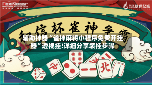 辅助神器“雀神麻将小程序免费开挂器”透视挂!详细分享装挂步骤-第3张图片