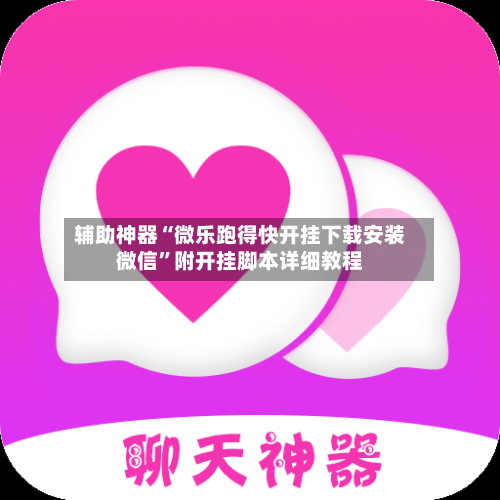 辅助神器“微乐跑得快开挂下载安装微信”附开挂脚本详细教程-第3张图片