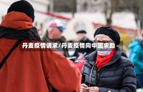 丹麦疫情请求/丹麦疫情向中国求助-第1张图片