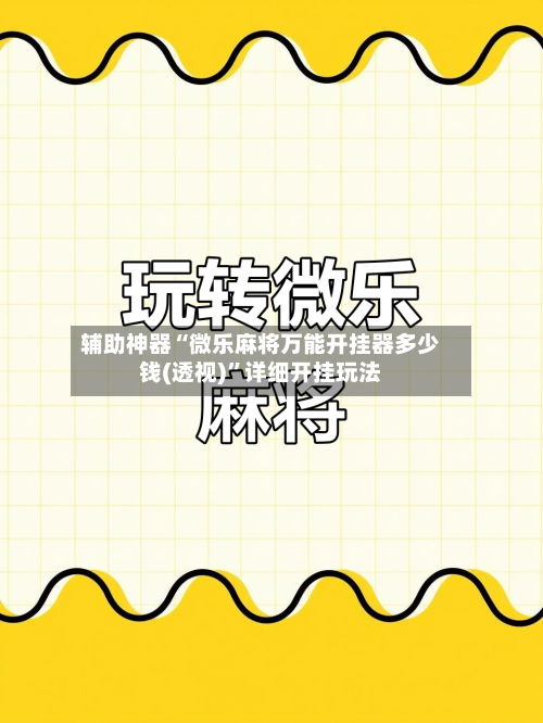 辅助神器“微乐麻将万能开挂器多少钱(透视)”详细开挂玩法-第3张图片