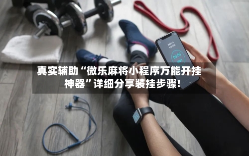 真实辅助“微乐麻将小程序万能开挂神器	”详细分享装挂步骤!-第2张图片